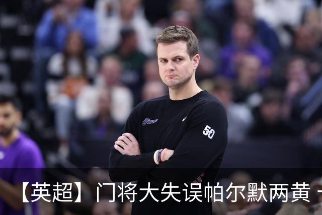 【英超】门将大失误帕尔默两黄 十人切尔西0比2热刺