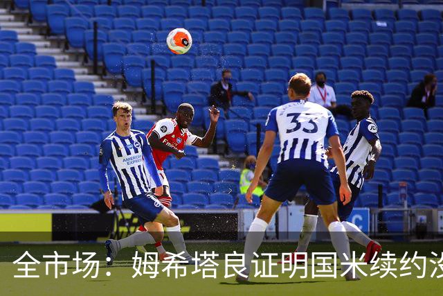 全市场：姆希塔良证明国米续约没错，他用表现证明自己的价值