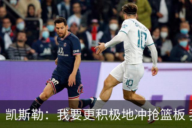 凯斯勒：我要更积极地冲抢篮板 我需要一开场就拿出这种积极性