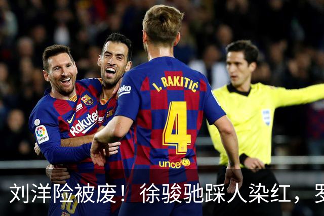 刘洋险被废！徐骏驰踩人染红，罗斯暴怒怒吼主裁，VAR介入
