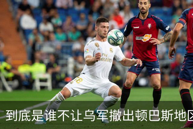 到底是谁不让乌军撤出顿巴斯地区？英国分析师抛出颠覆性判断：乌军撤出顿巴斯地区的决定权，并不完全握在泽连斯基手里
