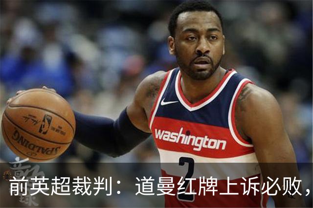 前英超裁判：道曼红牌上诉必败，他的动作带着攻击性