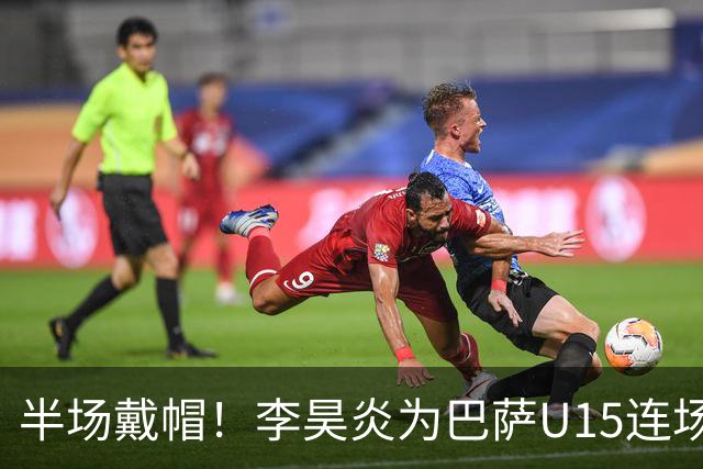 半场戴帽！李昊炎为巴萨U15连场入4球 喜提西媒盛赞