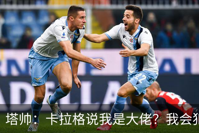塔帅：卡拉格说我是大佬？我会犯错，但会努力做到尽可能公平