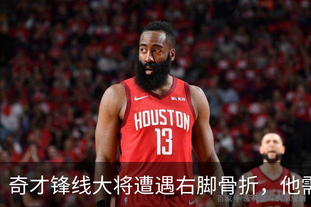 奇才锋线大将遭遇右脚骨折，他需要缺席很长一段时间的比赛？
