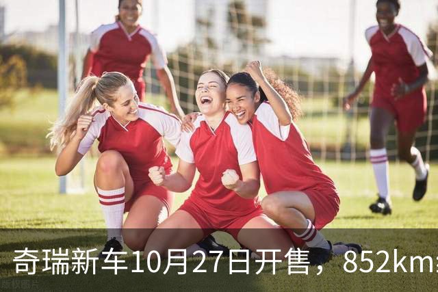 奇瑞新车10月27日开售，852km续航，配共光路舱内激光雷达