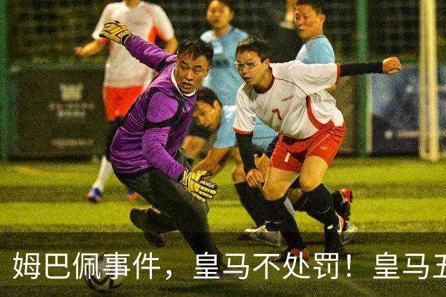 姆巴佩事件，皇马不处罚！皇马五家中资赞助商盘点：玲珑、石头、宝时得、博达新能、海信