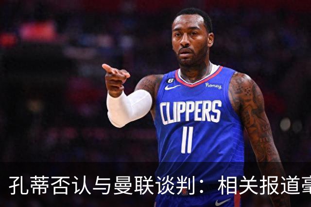 孔蒂否认与曼联谈判：相关报道毫无根据