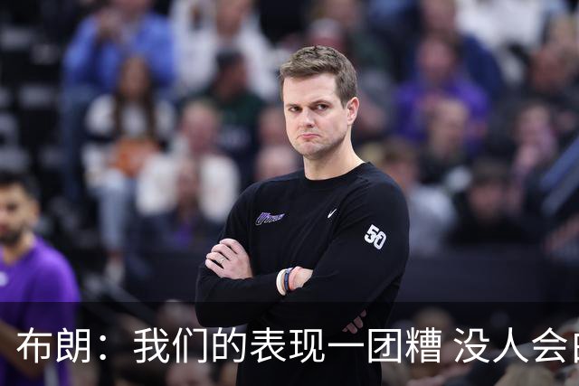 布朗：我们的表现一团糟 没人会白送我们胜利