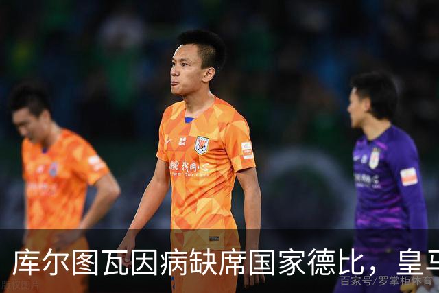 库尔图瓦因病缺席国家德比，皇马双主力缺阵
