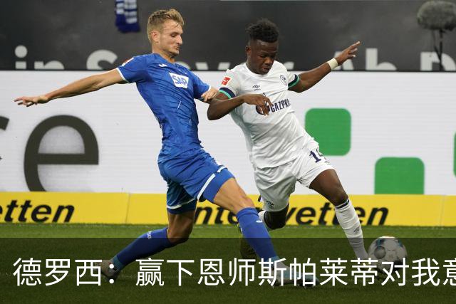 德罗西：赢下恩师斯帕莱蒂对我意义很大，但是球员决定胜局