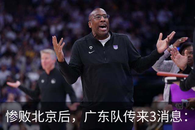惨败北京后，广东队传来3消息：陈海涛赛后发飙，杜锋或重回执教