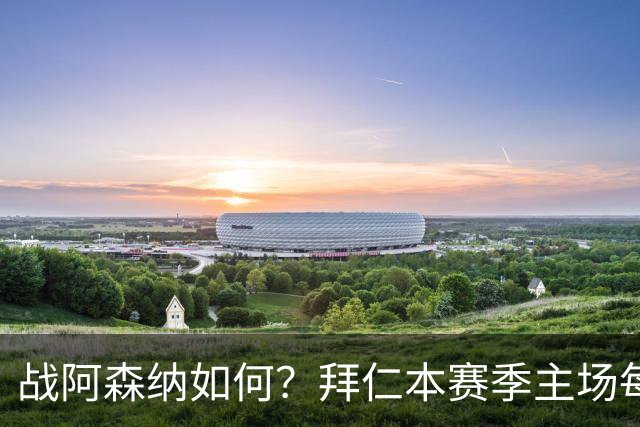 战阿森纳如何？拜仁本赛季主场每场至少进5球，共进23球只丢2球