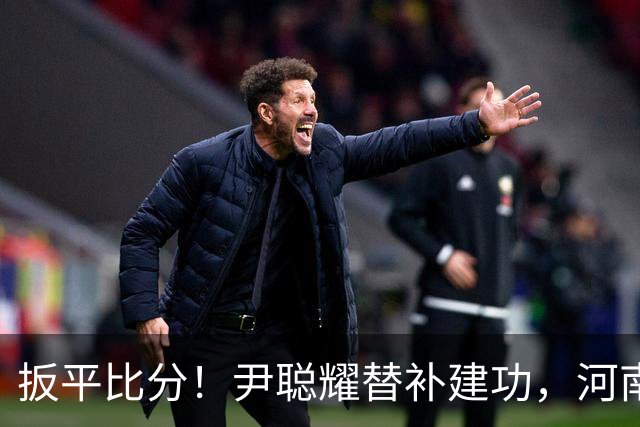 扳平比分！尹聪耀替补建功，河南2-2新鹏城