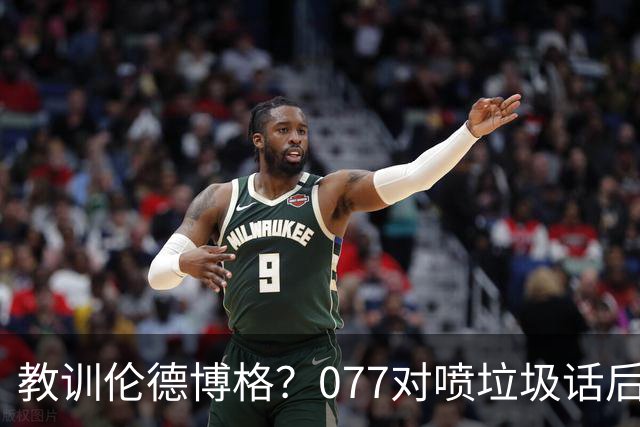 教训伦德博格？077对喷垃圾话后战绩可查 单场轰50+&22年逆转布克