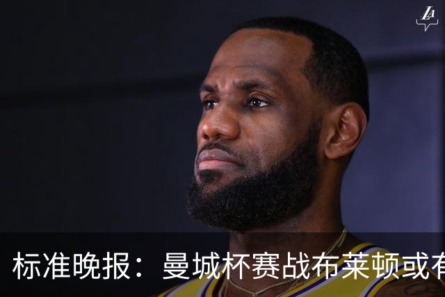 标准晚报：曼城杯赛战布莱顿或有轮换，但哈兰德可能还会首发