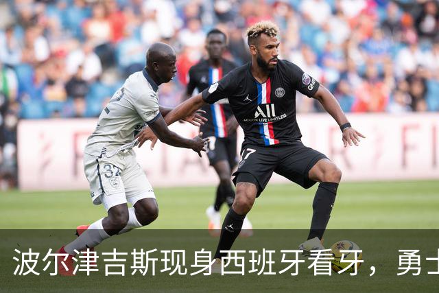 波尔津吉斯现身西班牙看牙，勇士已将其缺阵改为“无故缺席”