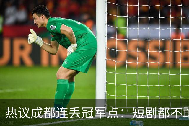 热议成都连丢冠军点：短剧都不敢这么演，看老天可不可怜窝囊的蓉城