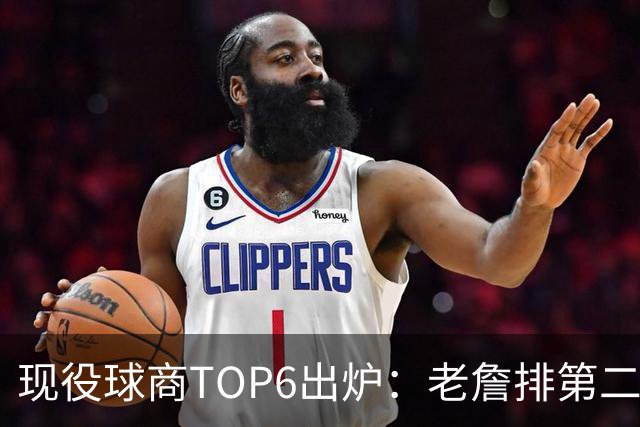 现役球商TOP6出炉：老詹排第二，勇士独苗上榜，榜首实至名归