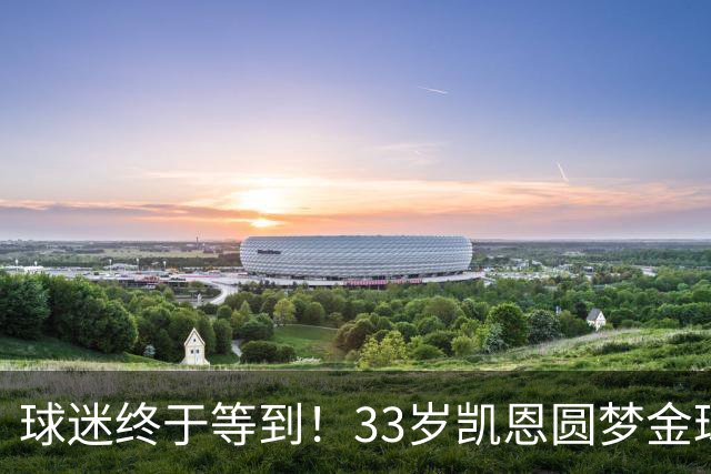 球迷终于等到！33岁凯恩圆梦金球，打破多项尘封纪录