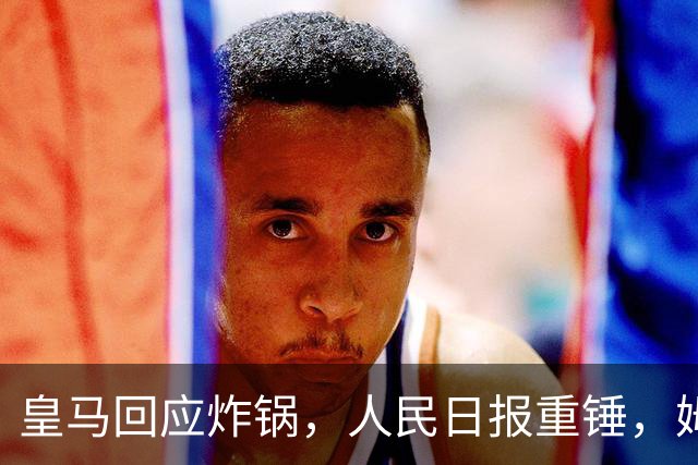 皇马回应炸锅，人民日报重锤，姆巴佩完了
