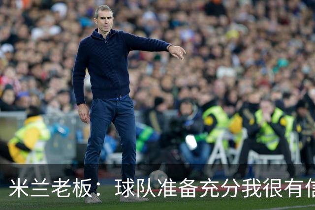 米兰老板：球队准备充分我很有信心，参加德比就是为了赢得胜利