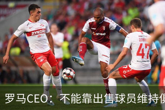 罗马CEO：不能靠出售球员维持俱乐部运营，需要组建U23队