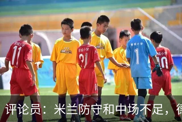 评论员：米兰防守和中场不足，德比将决定争冠潜力