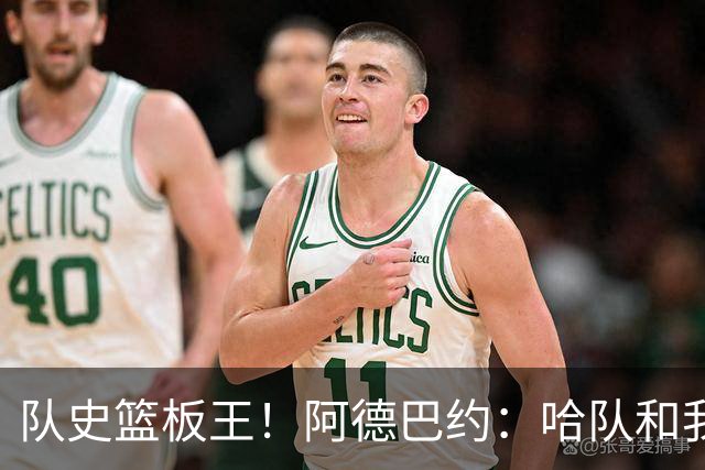 队史篮板王！阿德巴约：哈队和我亦师亦友 他总会陪我排忧解难