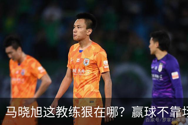 马晓旭这教练狠在哪？赢球不靠场面好看，靠的是“不要脸的技术”