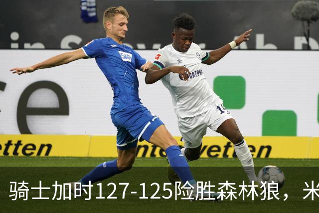 骑士加时127-125险胜森林狼，米切尔26+5+7，爱德华兹空砍47分