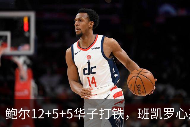鲍尔12+5+5华子打铁，班凯罗心态崩盘，森林狼22分客场血洗魔术