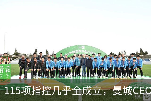 115项指控几乎全成立，曼城CEO：这事还要拖很久