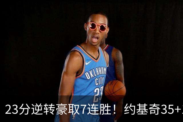 23分逆转豪取7连胜！约基奇35+15+10穆雷42分，掘金加时擒鹈鹕