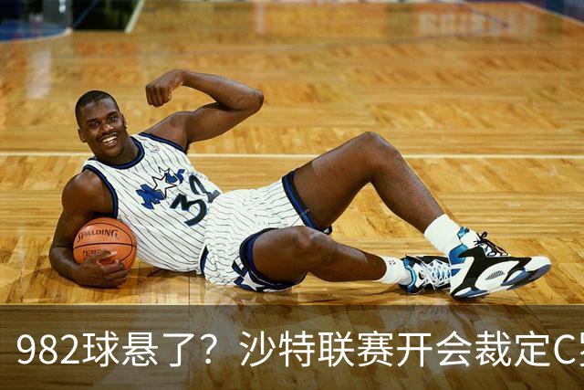 982球悬了？沙特联赛开会裁定C罗头球算不算