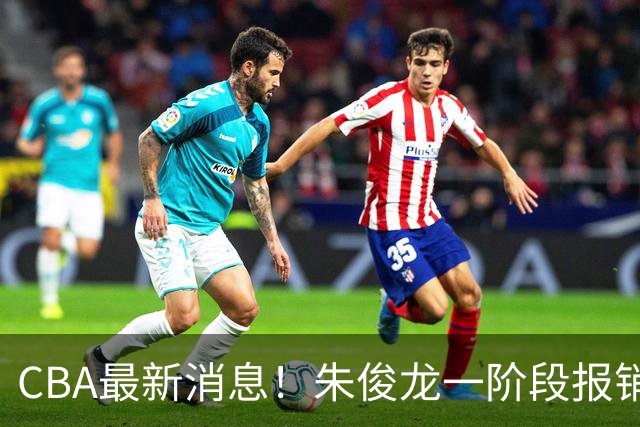 CBA最新消息！朱俊龙一阶段报销，辽宁两将出国打球，广东旧将回归首秀16+6