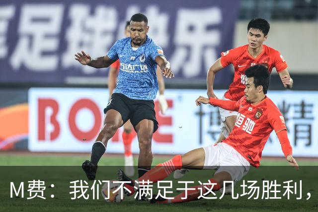 M费：我们不满足于这几场胜利，我相信我们还能踢得更好