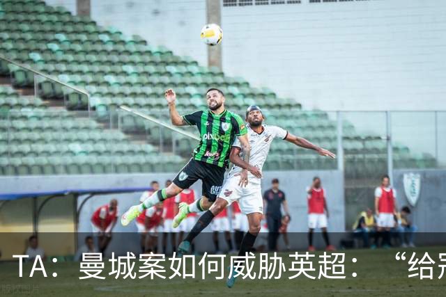 TA：曼城案如何威胁英超：“给冠军打星号，对品牌没有好处”