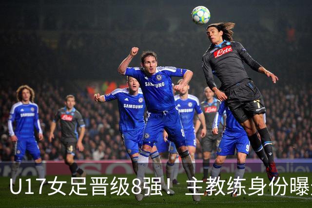 U17女足晋级8强！主教练身份曝光，曾获亚洲足球小姐，38岁仍未婚